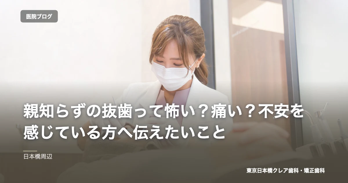 親知らずの抜歯って怖い？痛い？不安を感じている方へ伝えたいこと｜東京日本橋クレア歯科・矯正歯科のブログ記事アイキャッチ