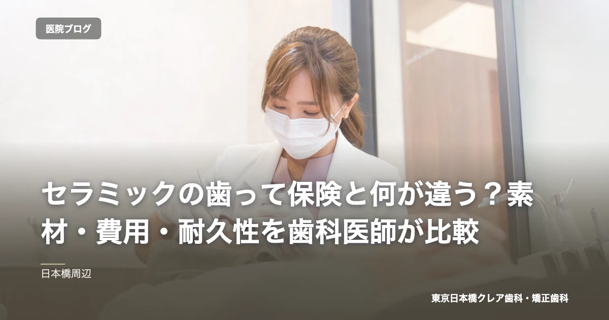 セラミックの歯って保険と何が違う？素材・費用・耐久性を歯科医師が比較｜東京日本橋クレア歯科・矯正歯科のブログ記事アイキャッチ
